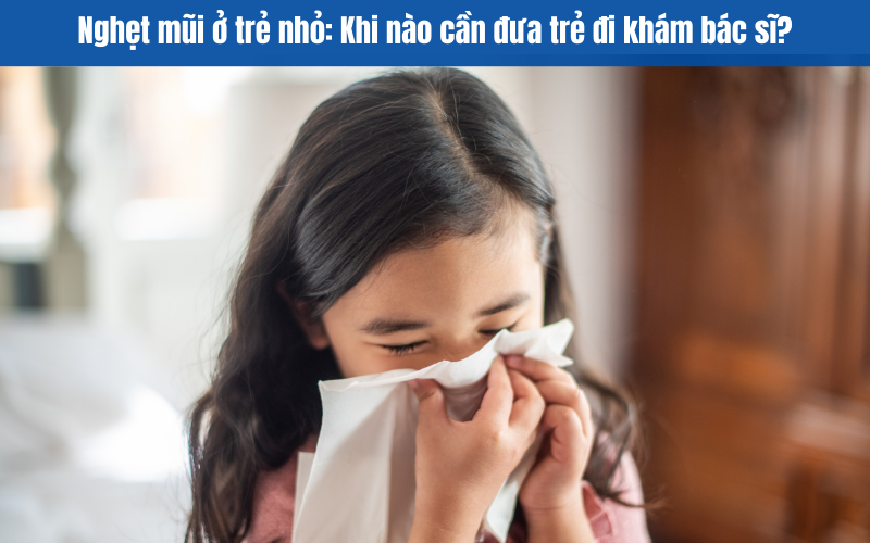 Nghẹt mũi ở trẻ nhỏ: Khi nào cần đưa trẻ đi khám bác sĩ?
